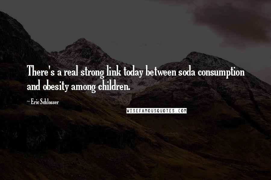Eric Schlosser Quotes: There's a real strong link today between soda consumption and obesity among children.
