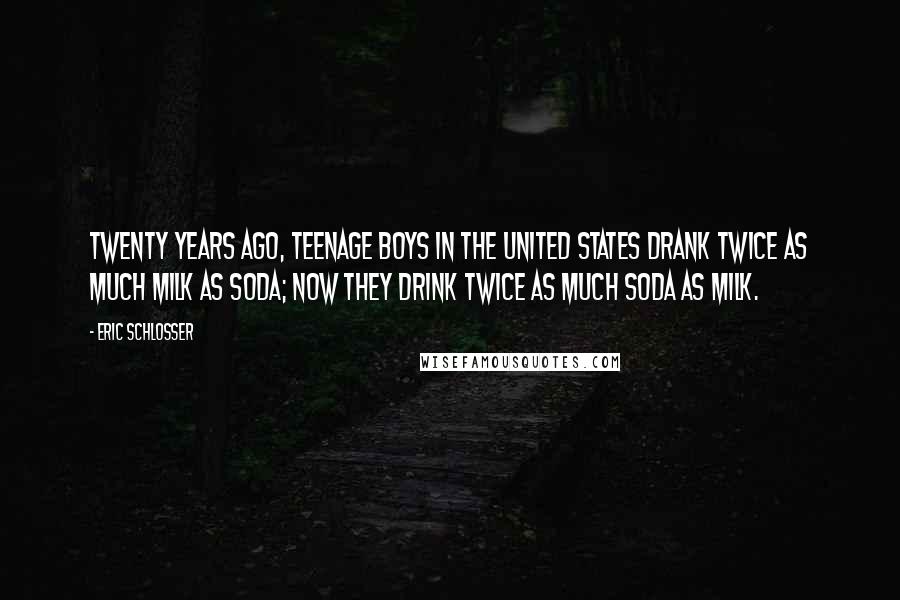 Eric Schlosser Quotes: Twenty years ago, teenage boys in the United States drank twice as much milk as soda; now they drink twice as much soda as milk.