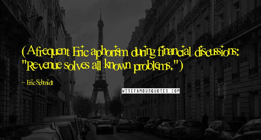 Eric Schmidt Quotes: (A frequent Eric aphorism during financial discussions: "Revenue solves all known problems.")