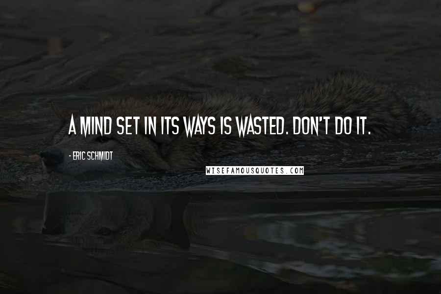 Eric Schmidt Quotes: A mind set in its ways is wasted. Don't do it.