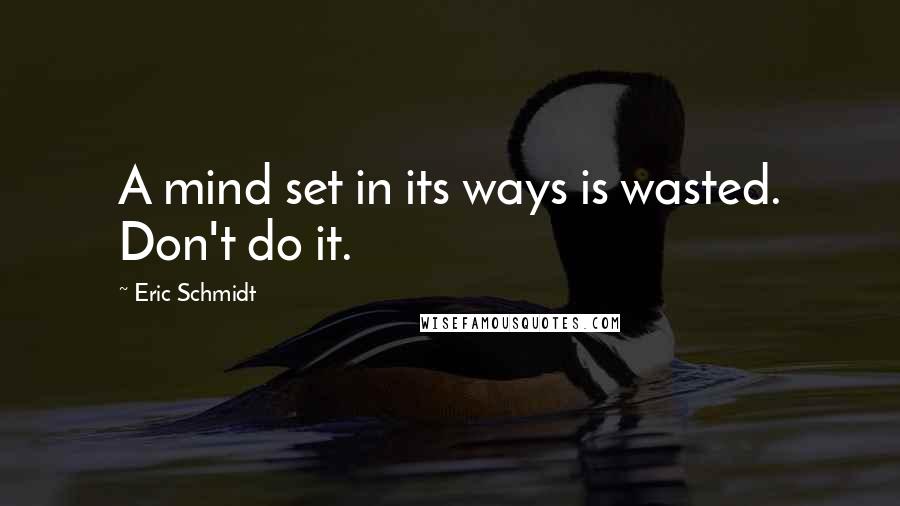 Eric Schmidt Quotes: A mind set in its ways is wasted. Don't do it.