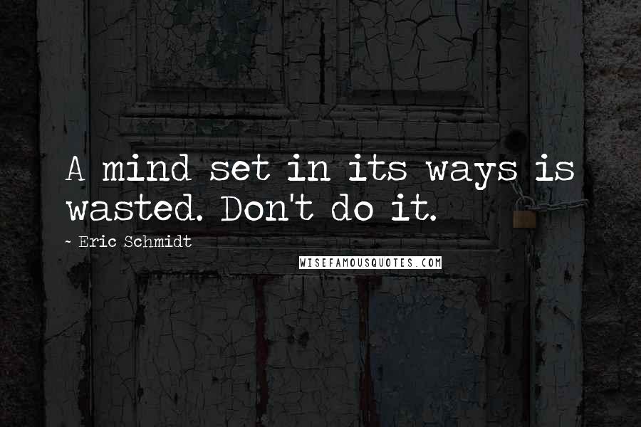 Eric Schmidt Quotes: A mind set in its ways is wasted. Don't do it.