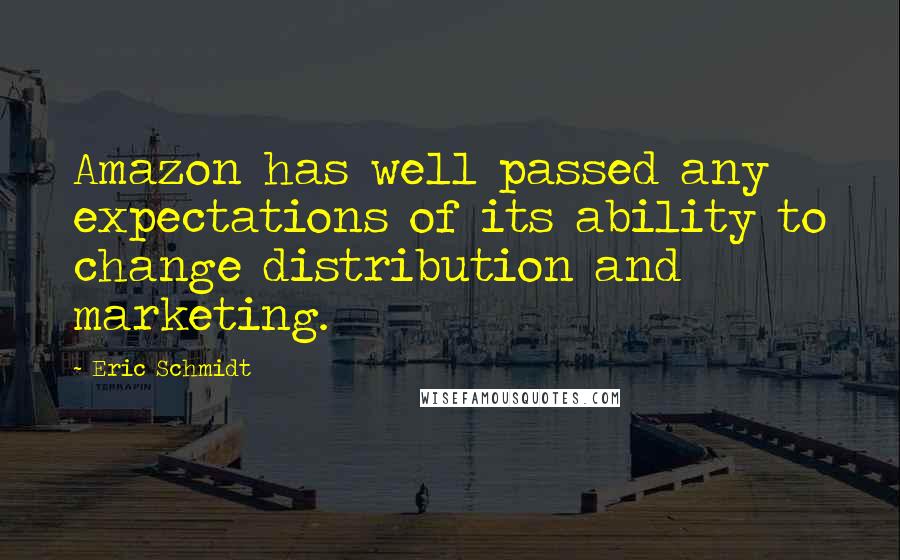 Eric Schmidt Quotes: Amazon has well passed any expectations of its ability to change distribution and marketing.