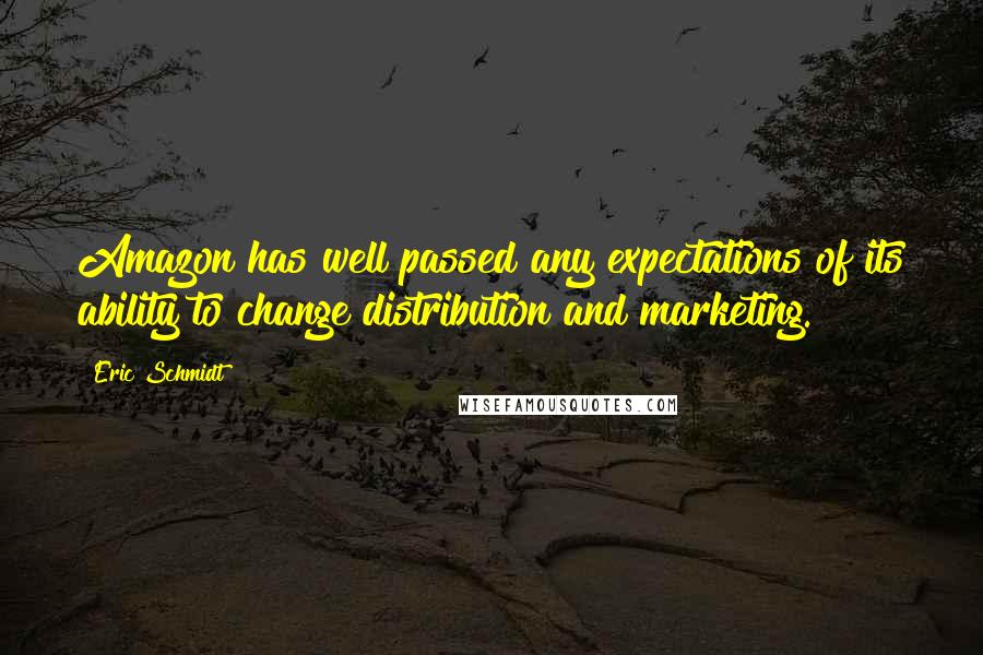 Eric Schmidt Quotes: Amazon has well passed any expectations of its ability to change distribution and marketing.