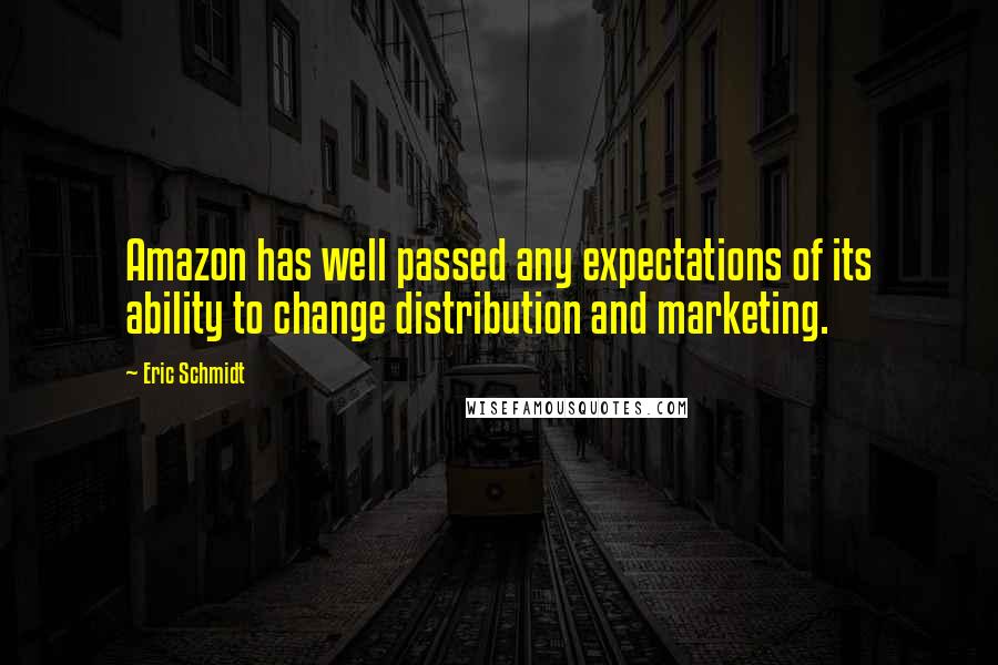 Eric Schmidt Quotes: Amazon has well passed any expectations of its ability to change distribution and marketing.