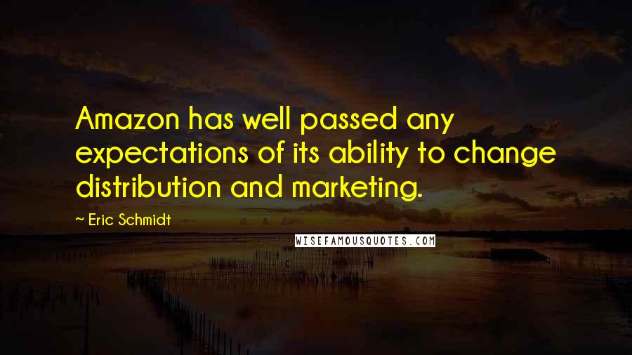 Eric Schmidt Quotes: Amazon has well passed any expectations of its ability to change distribution and marketing.