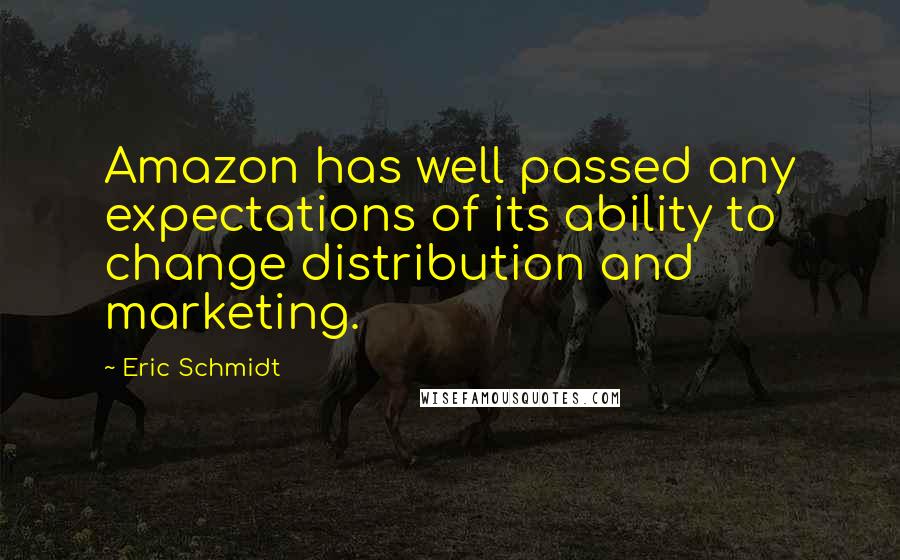 Eric Schmidt Quotes: Amazon has well passed any expectations of its ability to change distribution and marketing.