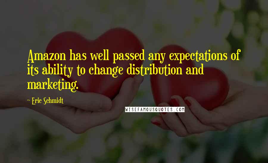 Eric Schmidt Quotes: Amazon has well passed any expectations of its ability to change distribution and marketing.