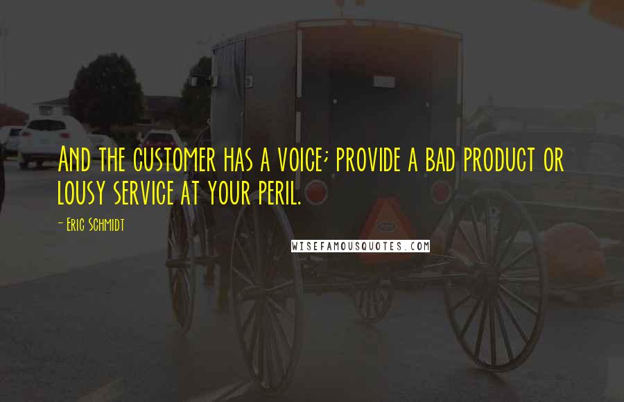 Eric Schmidt Quotes: And the customer has a voice; provide a bad product or lousy service at your peril.