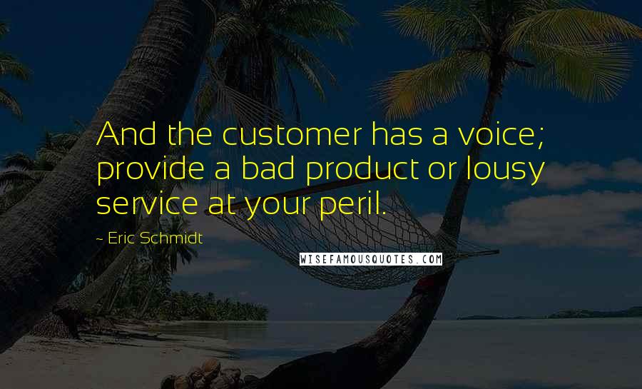 Eric Schmidt Quotes: And the customer has a voice; provide a bad product or lousy service at your peril.