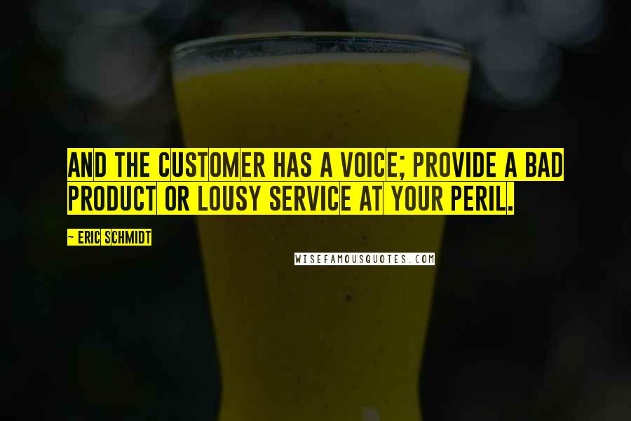 Eric Schmidt Quotes: And the customer has a voice; provide a bad product or lousy service at your peril.