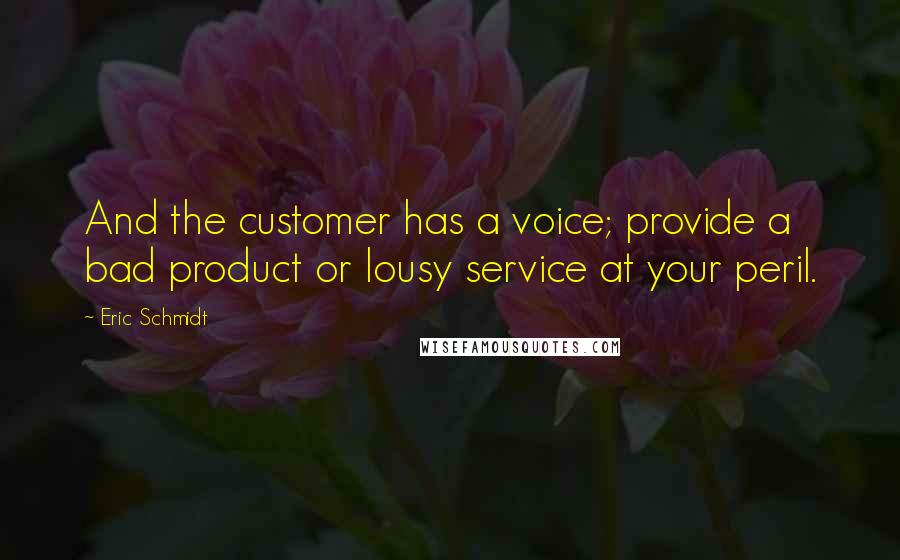 Eric Schmidt Quotes: And the customer has a voice; provide a bad product or lousy service at your peril.