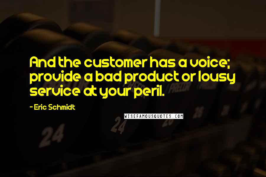 Eric Schmidt Quotes: And the customer has a voice; provide a bad product or lousy service at your peril.