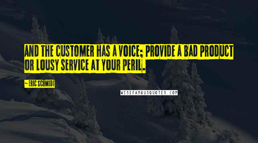 Eric Schmidt Quotes: And the customer has a voice; provide a bad product or lousy service at your peril.