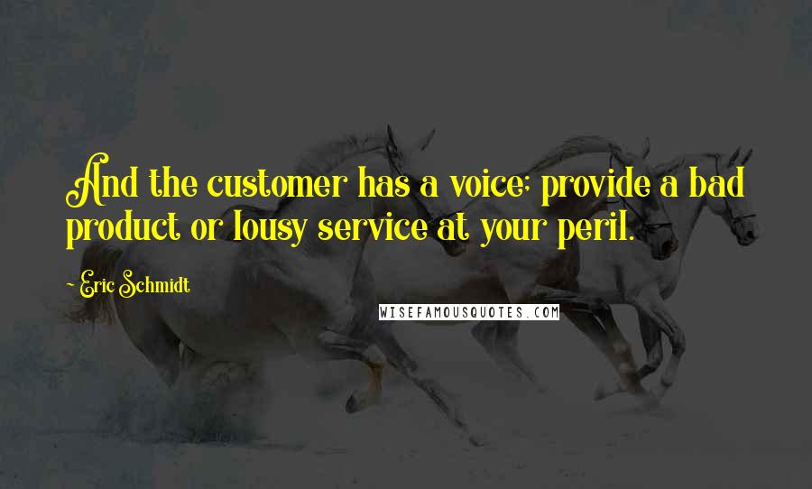 Eric Schmidt Quotes: And the customer has a voice; provide a bad product or lousy service at your peril.