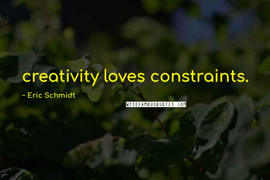 Eric Schmidt Quotes: creativity loves constraints.