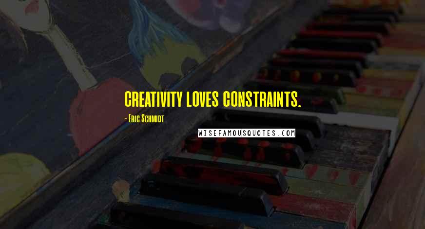 Eric Schmidt Quotes: creativity loves constraints.