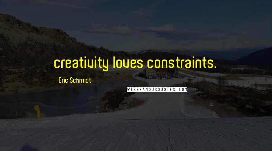 Eric Schmidt Quotes: creativity loves constraints.