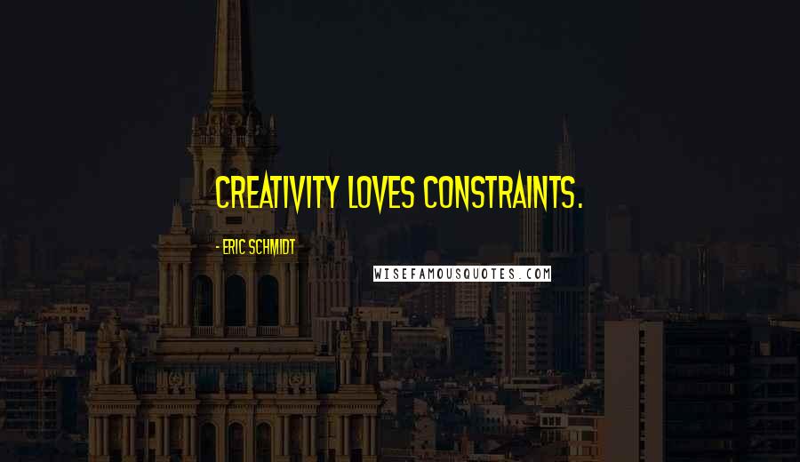 Eric Schmidt Quotes: creativity loves constraints.