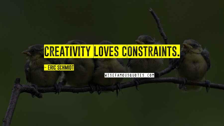 Eric Schmidt Quotes: creativity loves constraints.