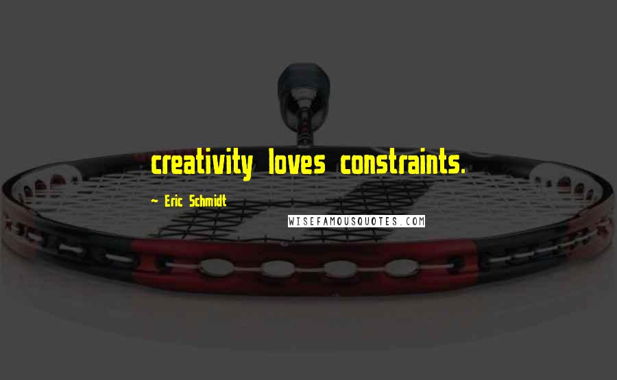 Eric Schmidt Quotes: creativity loves constraints.