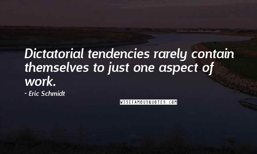 Eric Schmidt Quotes: Dictatorial tendencies rarely contain themselves to just one aspect of work.