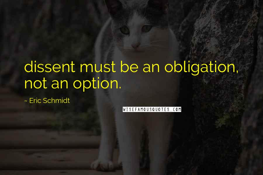 Eric Schmidt Quotes: dissent must be an obligation, not an option.