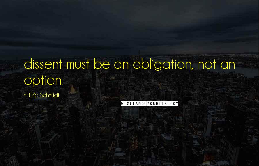 Eric Schmidt Quotes: dissent must be an obligation, not an option.