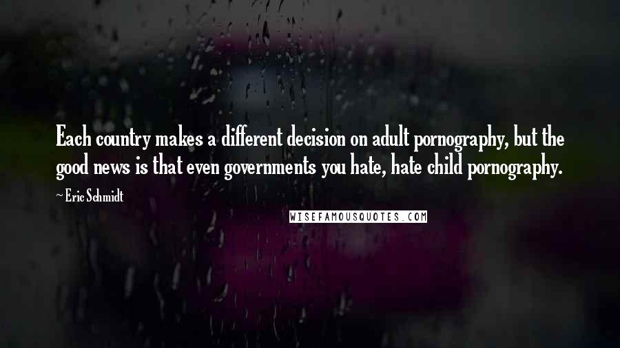 Eric Schmidt Quotes: Each country makes a different decision on adult pornography, but the good news is that even governments you hate, hate child pornography.