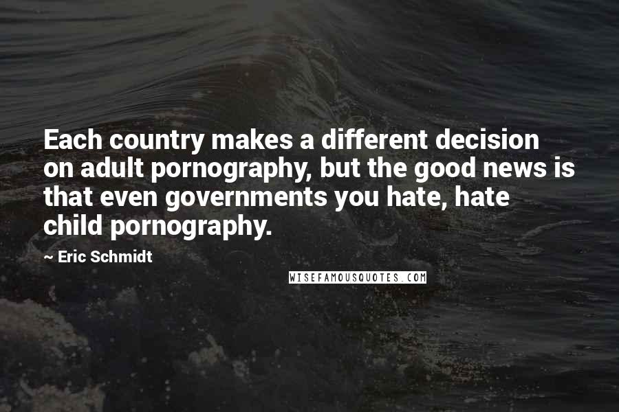 Eric Schmidt Quotes: Each country makes a different decision on adult pornography, but the good news is that even governments you hate, hate child pornography.