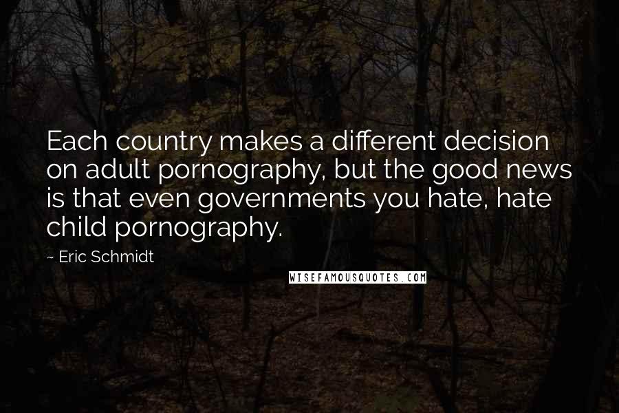 Eric Schmidt Quotes: Each country makes a different decision on adult pornography, but the good news is that even governments you hate, hate child pornography.