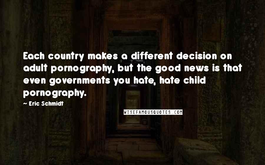 Eric Schmidt Quotes: Each country makes a different decision on adult pornography, but the good news is that even governments you hate, hate child pornography.