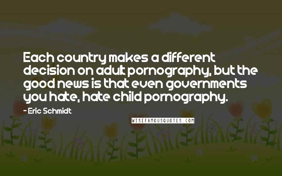 Eric Schmidt Quotes: Each country makes a different decision on adult pornography, but the good news is that even governments you hate, hate child pornography.