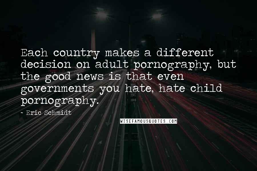 Eric Schmidt Quotes: Each country makes a different decision on adult pornography, but the good news is that even governments you hate, hate child pornography.