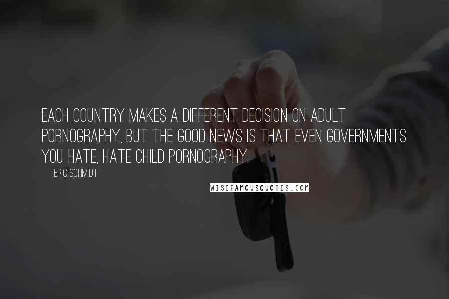 Eric Schmidt Quotes: Each country makes a different decision on adult pornography, but the good news is that even governments you hate, hate child pornography.