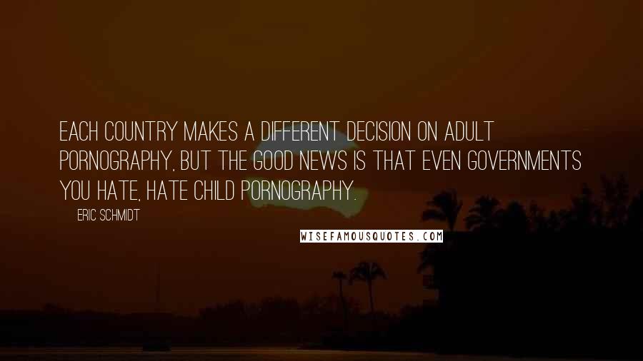 Eric Schmidt Quotes: Each country makes a different decision on adult pornography, but the good news is that even governments you hate, hate child pornography.
