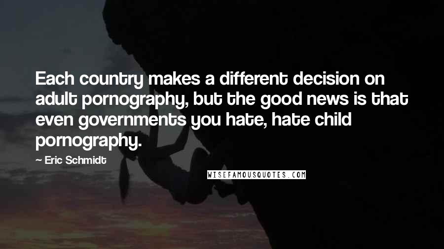 Eric Schmidt Quotes: Each country makes a different decision on adult pornography, but the good news is that even governments you hate, hate child pornography.