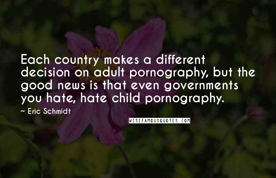 Eric Schmidt Quotes: Each country makes a different decision on adult pornography, but the good news is that even governments you hate, hate child pornography.