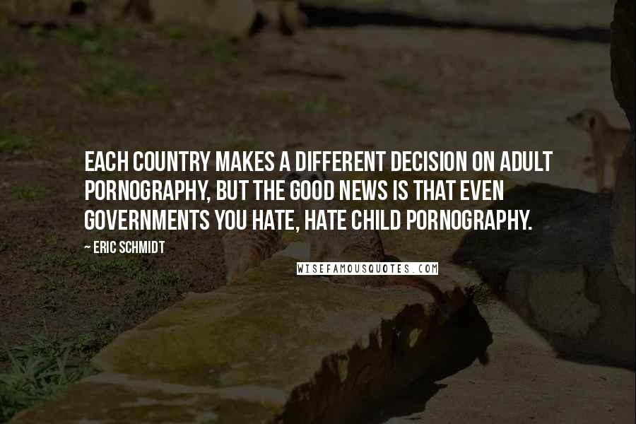 Eric Schmidt Quotes: Each country makes a different decision on adult pornography, but the good news is that even governments you hate, hate child pornography.