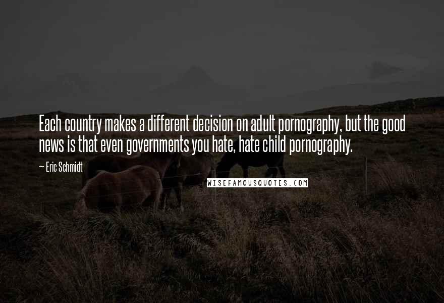 Eric Schmidt Quotes: Each country makes a different decision on adult pornography, but the good news is that even governments you hate, hate child pornography.
