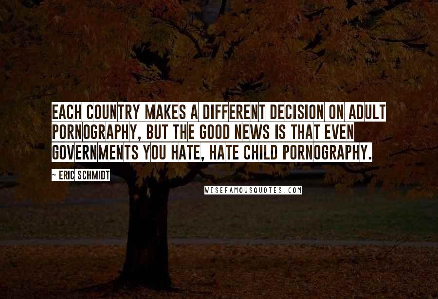 Eric Schmidt Quotes: Each country makes a different decision on adult pornography, but the good news is that even governments you hate, hate child pornography.