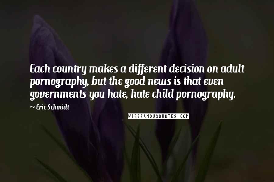 Eric Schmidt Quotes: Each country makes a different decision on adult pornography, but the good news is that even governments you hate, hate child pornography.