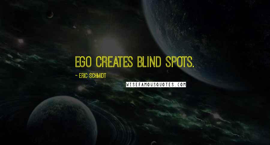 Eric Schmidt Quotes: ego creates blind spots.