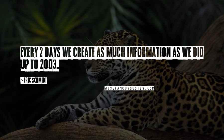 Eric Schmidt Quotes: Every 2 days we create as much information as we did up to 2003.