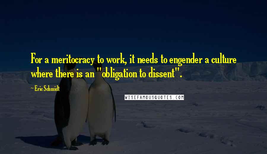 Eric Schmidt Quotes: For a meritocracy to work, it needs to engender a culture where there is an "obligation to dissent".