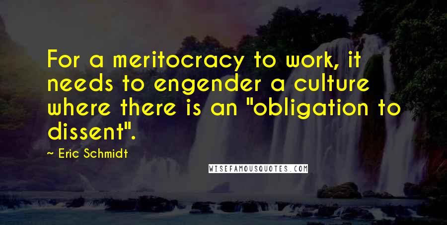 Eric Schmidt Quotes: For a meritocracy to work, it needs to engender a culture where there is an "obligation to dissent".