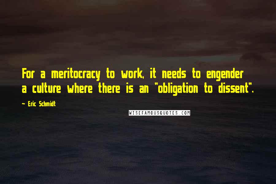 Eric Schmidt Quotes: For a meritocracy to work, it needs to engender a culture where there is an "obligation to dissent".