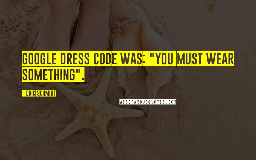 Eric Schmidt Quotes: Google dress code was: "You must wear something".