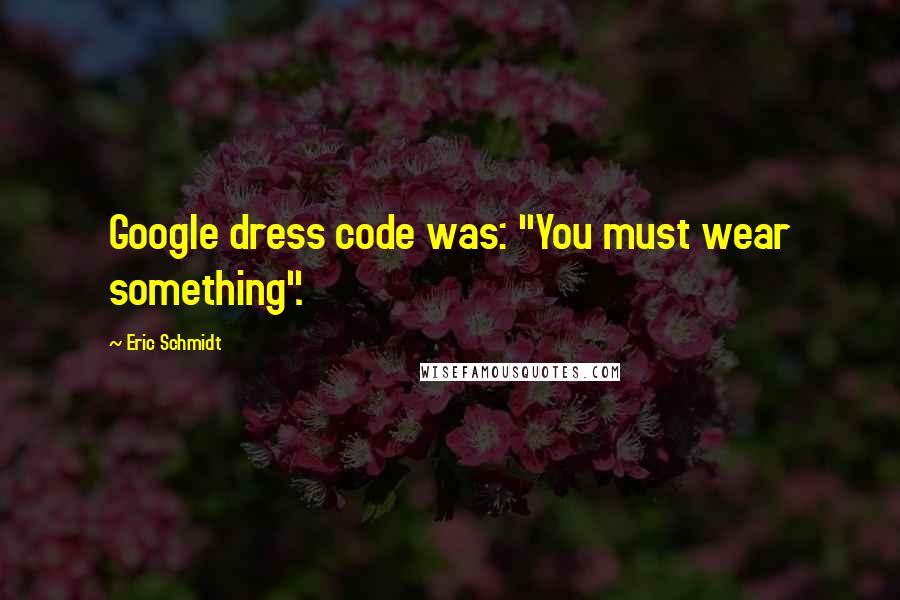 Eric Schmidt Quotes: Google dress code was: "You must wear something".