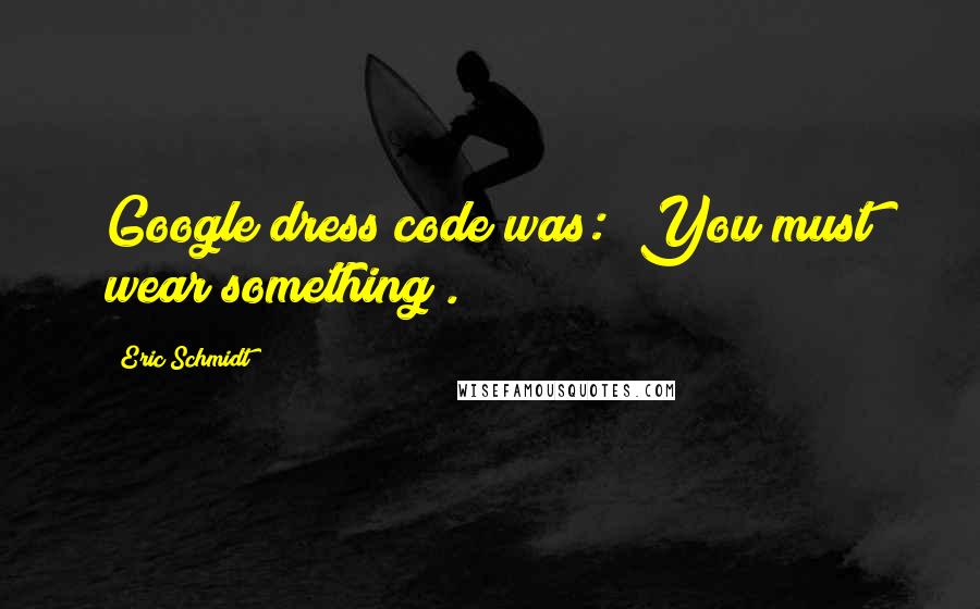 Eric Schmidt Quotes: Google dress code was: "You must wear something".